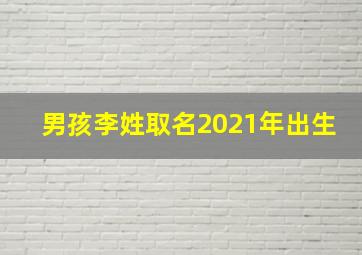 男孩李姓取名2021年出生