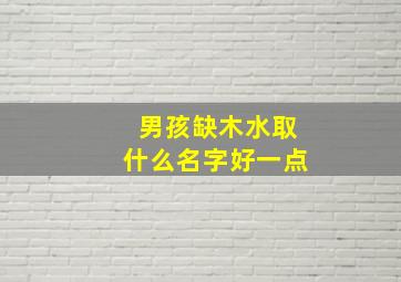 男孩缺木水取什么名字好一点