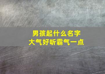 男孩起什么名字大气好听霸气一点