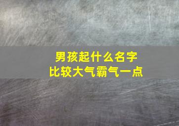 男孩起什么名字比较大气霸气一点