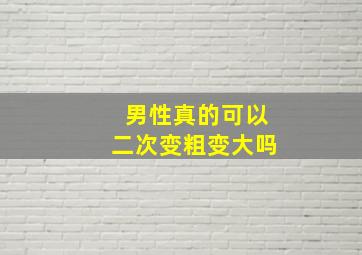 男性真的可以二次变粗变大吗