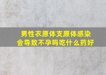 男性衣原体支原体感染会导致不孕吗吃什么药好