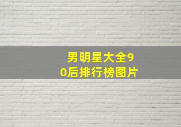 男明星大全90后排行榜图片