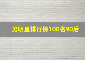 男明星排行榜100名90后