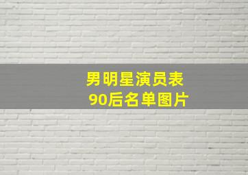 男明星演员表90后名单图片