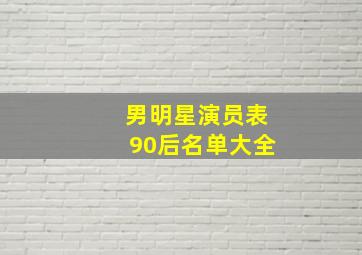 男明星演员表90后名单大全