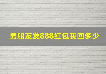 男朋友发888红包我回多少