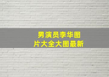 男演员李华图片大全大图最新