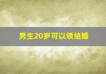 男生20岁可以领结婚