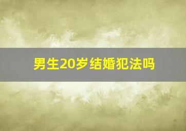 男生20岁结婚犯法吗