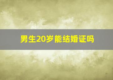 男生20岁能结婚证吗