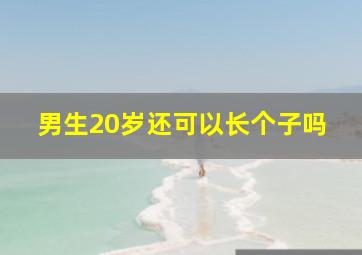 男生20岁还可以长个子吗