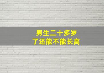 男生二十多岁了还能不能长高