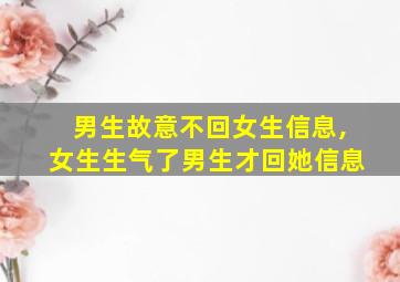 男生故意不回女生信息,女生生气了男生才回她信息