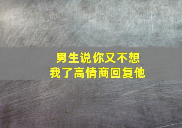 男生说你又不想我了高情商回复他