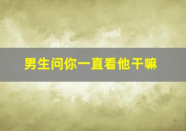 男生问你一直看他干嘛