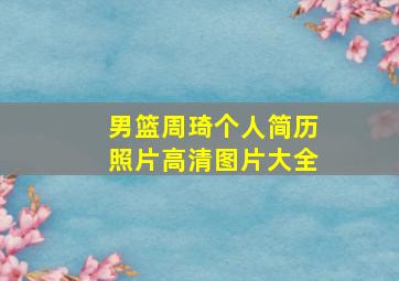 男篮周琦个人简历照片高清图片大全