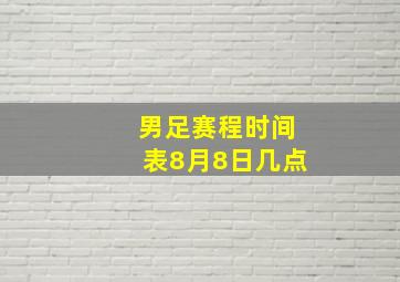 男足赛程时间表8月8日几点