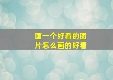 画一个好看的图片怎么画的好看