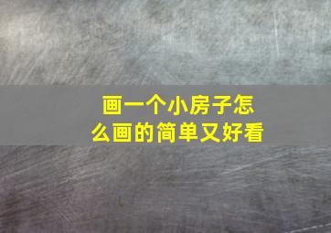 画一个小房子怎么画的简单又好看