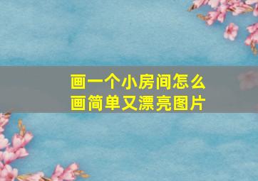 画一个小房间怎么画简单又漂亮图片