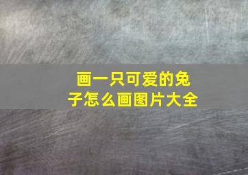 画一只可爱的兔子怎么画图片大全