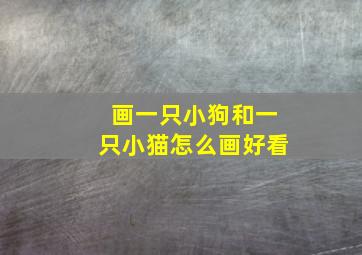 画一只小狗和一只小猫怎么画好看