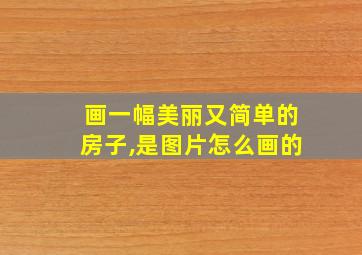 画一幅美丽又简单的房子,是图片怎么画的