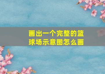 画出一个完整的篮球场示意图怎么画