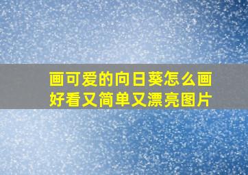 画可爱的向日葵怎么画好看又简单又漂亮图片