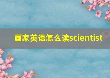 画家英语怎么读scientist