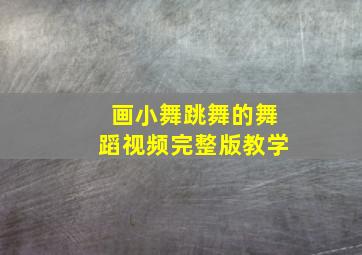 画小舞跳舞的舞蹈视频完整版教学