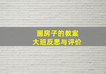 画房子的教案大班反思与评价