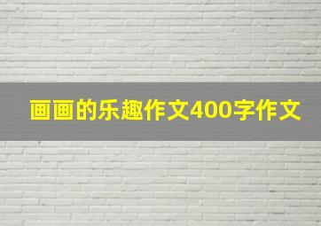 画画的乐趣作文400字作文