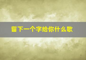 留下一个字给你什么歌