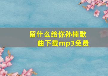 留什么给你孙楠歌曲下载mp3免费