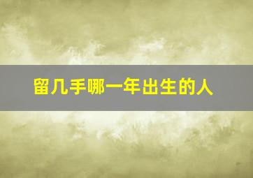 留几手哪一年出生的人