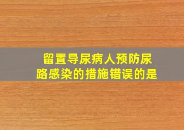 留置导尿病人预防尿路感染的措施错误的是