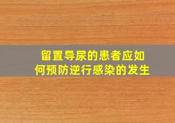 留置导尿的患者应如何预防逆行感染的发生