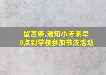 留言条,通知小芳明早9点到学校参加书法活动