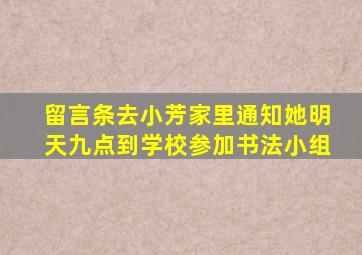 留言条去小芳家里通知她明天九点到学校参加书法小组