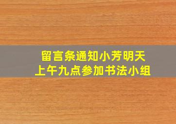 留言条通知小芳明天上午九点参加书法小组