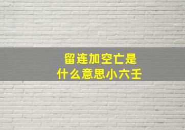 留连加空亡是什么意思小六壬