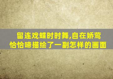 留连戏蝶时时舞,自在娇莺恰恰啼描绘了一副怎样的画面