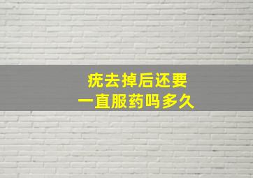 疣去掉后还要一直服药吗多久