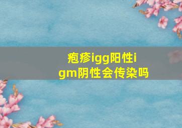 疱疹igg阳性igm阴性会传染吗