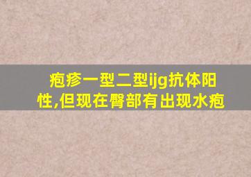 疱疹一型二型ijg抗体阳性,但现在臀部有出现水疱