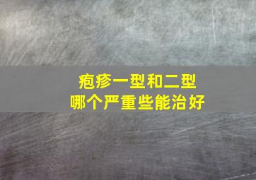 疱疹一型和二型哪个严重些能治好