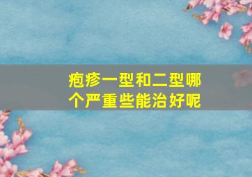 疱疹一型和二型哪个严重些能治好呢