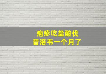 疱疹吃盐酸伐昔洛韦一个月了